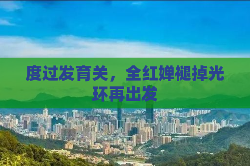 度过发育关，全红婵褪掉光环再出发