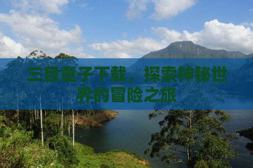三目童子下载，探索神秘世界的冒险之旅