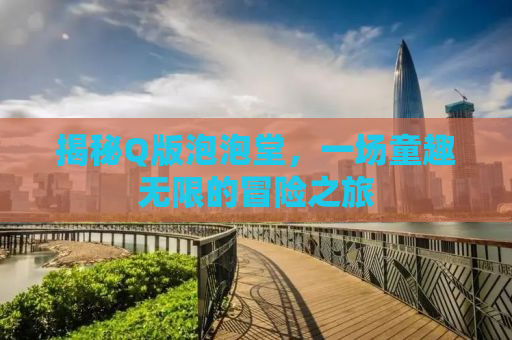 揭秘Q版泡泡堂，一场童趣无限的冒险之旅