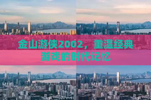 金山游侠2002，重温经典游戏的时代记忆