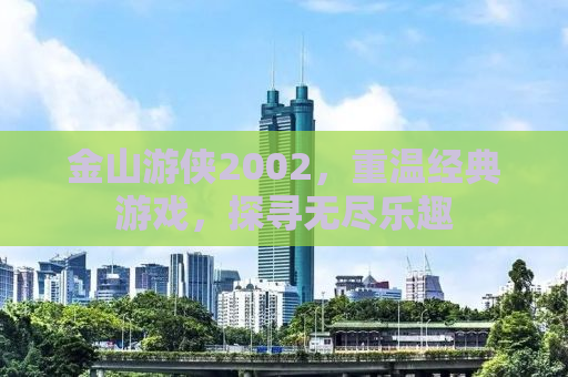 金山游侠2002，重温经典游戏，探寻无尽乐趣