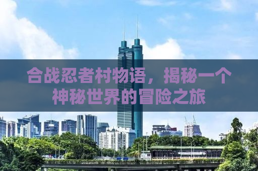 合战忍者村物语，揭秘一个神秘世界的冒险之旅