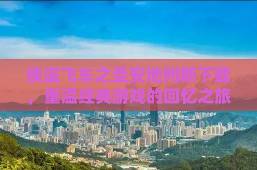 侠盗飞车之圣安地列斯下载，重温经典游戏的回忆之旅