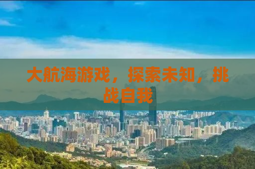 大航海游戏，探索未知，挑战自我