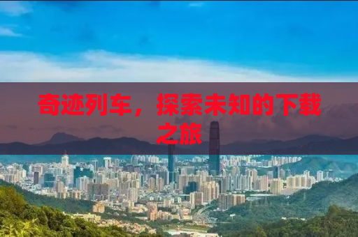 奇迹列车，探索未知的下载之旅