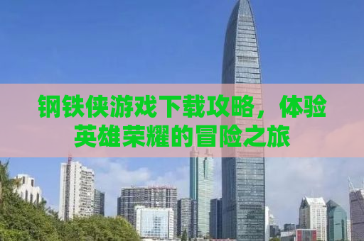 钢铁侠游戏下载攻略，体验英雄荣耀的冒险之旅